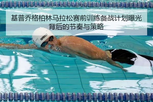 基普乔格柏林马拉松赛前训练备战计划曝光背后的节奏与策略
