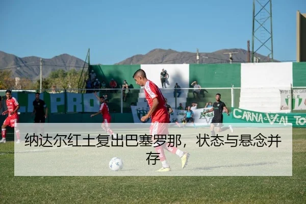 纳达尔红土复出巴塞罗那，状态与悬念并存
